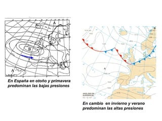 En España en otoño y primavera
predominan las bajas presiones
En cambio en invierno y verano
predominan las altas presiones
 