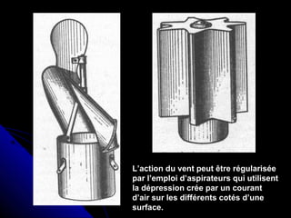 L’action du vent peut être régularisée
par l’emploi d’aspirateurs qui utilisent
la dépression crée par un courant
d’air sur les différents cotés d’une
surface.
 
