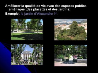Améliorer la qualité de vie avec des espaces publics
aménagés ,des placettes et des jardins:
Exemple: le jardin d’Alexandre 1er
.
 