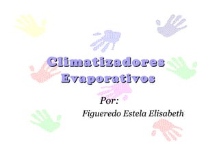 ClimatizadoresClimatizadores
EvaporativosEvaporativos
Por:
Figueredo Estela Elisabeth
 