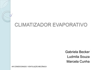 CLIMATIZADOR EVAPORATIVO Gabriela Becker Ludmila Souza Marcela Cunha AR CONDICIONADO / VENTILAÇÃO MECÂNICA 