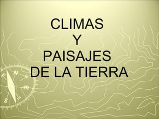 CLIMAS 
Y 
PAISAJES 
DE LA TIERRA 
 