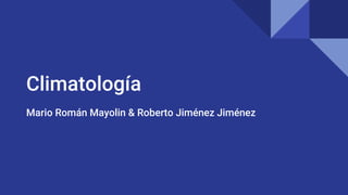 Climatología
Mario Román Mayolin & Roberto Jiménez Jiménez
 