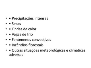 • Precipitações intensas• Secas• Ondas de calor• Vagas de frio• Fenómenos convectivos• Incêndios florestais• Outras situações meteorológicas e climáticas adversas
