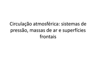 Circulação atmosférica: sistemas de pressão, massas de ar e superfícies frontais