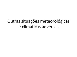 Outras situações meteorológicas e climáticas adversas