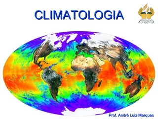 CLIMATOLOGIA




         Prof. André Luiz Marques
 