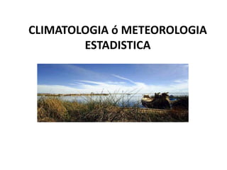 CLIMATOLOGIA ó METEOROLOGIA
ESTADISTICA
 