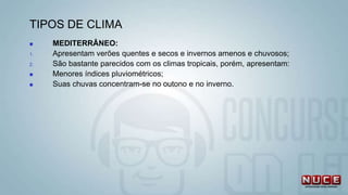 TIPOS DE CLIMA
 MEDITERRÂNEO:
1. Apresentam verões quentes e secos e invernos amenos e chuvosos;
2. São bastante parecidos com os climas tropicais, porém, apresentam:
 Menores índices pluviométricos;
 Suas chuvas concentram-se no outono e no inverno.
 