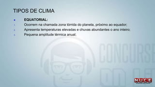 TIPOS DE CLIMA
 EQUATORIAL:
1. Ocorrem na chamada zona tórrida do planeta, próximo ao equador;
2. Apresenta temperaturas elevadas e chuvas abundantes o ano inteiro;
3. Pequena amplitude térmica anual;
 