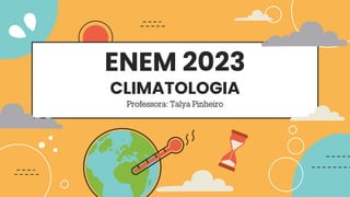 ENEM 2023
CLIMATOLOGIA
Professora: Talya Pinheiro
 