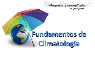 Fundamentos daFundamentos da
ClimatologiaClimatologia
 
