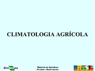 Ministério da Agricultura,
Pecuária e Abastecimento
CLIMATOLOGIA AGRÍCOLA
 