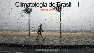 Climatologia do Brasil – I
            massas de ar




        geocontexto.blogspot.com
 