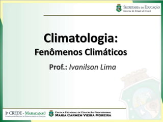 Climatologia:
Fenômenos Climáticos
   Prof.: Ivanilson Lima
 