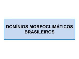 DOMÍNIOS MORFOCLIMÁTICOS
BRASILEIROS
 
