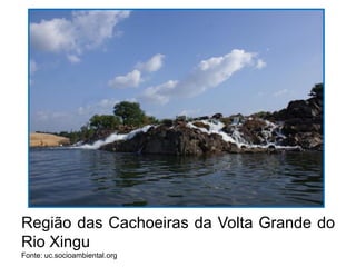 Região das Cachoeiras da Volta Grande do
Rio Xingu
Fonte: uc.socioambiental.org
 