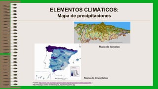 ELEMENTOS CLIMÁTICOS:
Mapa de precipitaciones
Mapa de Isoyetas
Mapa de Coropletas
Fuente: http://www.inm.es/web/sup/ciencia/divulga/tempoweb/mcr8/isoyetas.htm y
http://hispagua.cedex.es/datos/agua_espana/img/preci.jpg
 