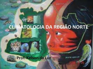 CLIMATOLOGIA DA REGIÃO NORTE

Prof. Kelson da Luz

 