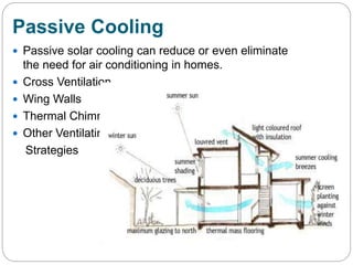 Passive Cooling
 Passive solar cooling can reduce or even eliminate
the need for air conditioning in homes.
 Cross Ventilation
 Wing Walls
 Thermal Chimney
 Other Ventilating
Strategies
 