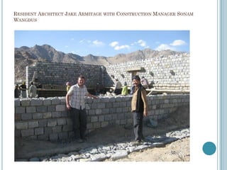 RESIDENT ARCHITECT JAKE ARMITAGE WITH CONSTRUCTION MANAGER SONAM
WANGDUS
 
