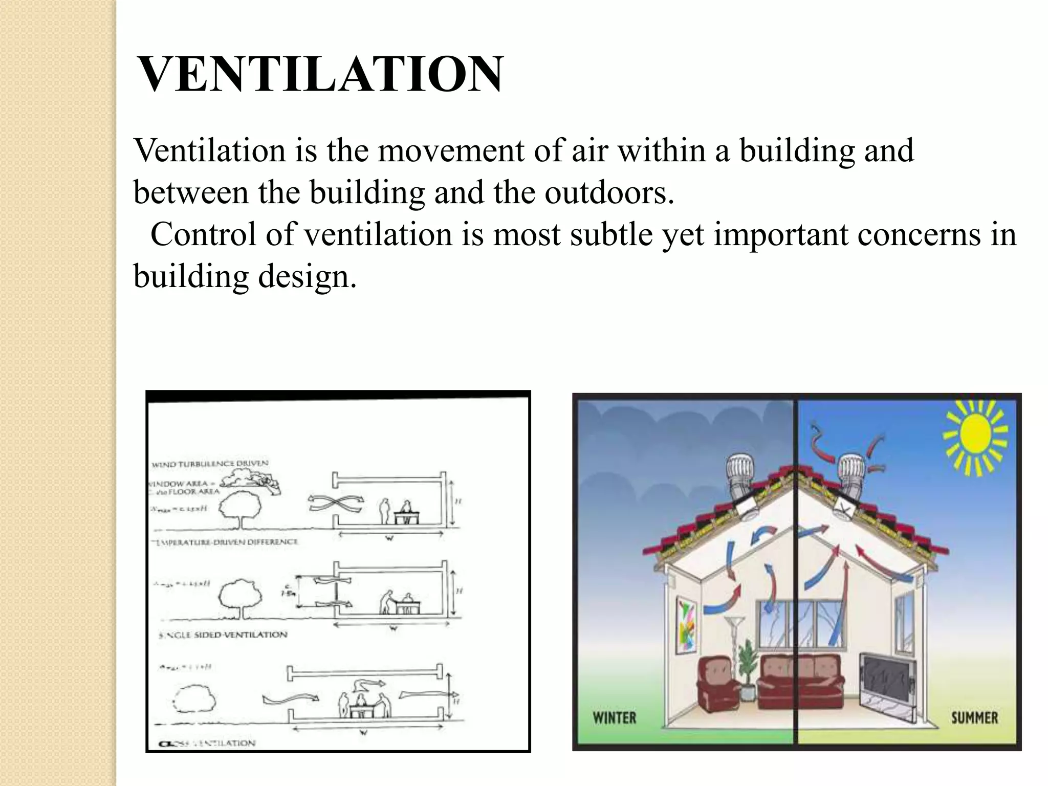 VENTILATION 
Ventilation is the movement of air within a building and 
between the building and the outdoors. 
Control of ventilation is most subtle yet important concerns in 
building design. 
 