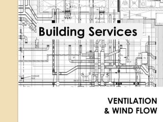 Building Services 
VENTILATION 
& WIND FLOW 
 