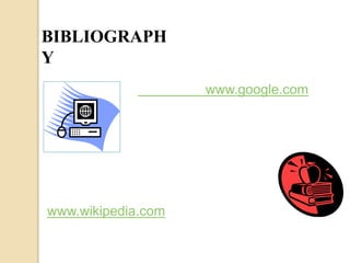 BIBLIOGRAPH 
Y 
www.wikipedia.com 
www.google.com 
