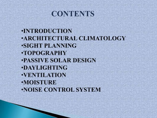 CONTENTS

•INTRODUCTION
•ARCHITECTURAL CLIMATOLOGY
•SIGHT PLANNING
•TOPOGRAPHY
•PASSIVE SOLAR DESIGN
•DAYLIGHTING
•VENTILATION
•MOISTURE
•NOISE CONTROL SYSTEM
 