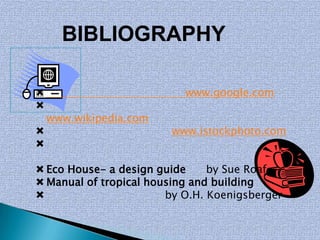 BIBLIOGRAPHY

                          www.google.com

    www.wikipedia.com
                       www.istockphoto.com


 Eco House- a design guide     by Sue Roaf
 Manual of tropical housing and building
                       by O.H. Koenigsberger
 