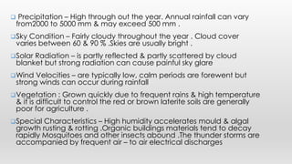  Precipitation – High through out the year. Annual rainfall can vary
from2000 to 5000 mm & may exceed 500 mm .
Sky Condi...
