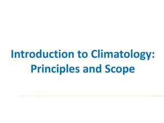Introduction to Climatology:
Principles and Scope
 