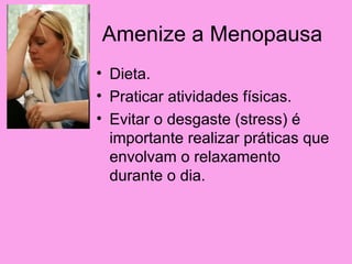 Amenize a Menopausa
• Dieta.
• Praticar atividades físicas.
• Evitar o desgaste (stress) é
  importante realizar práticas que
  envolvam o relaxamento
  durante o dia.
 