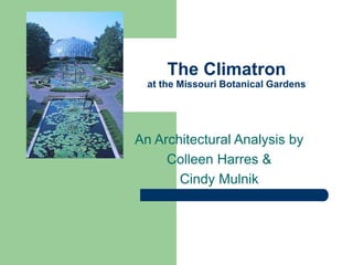 The Climatron
at the Missouri Botanical Gardens
An Architectural Analysis by
Colleen Harres &
Cindy Mulnik
 