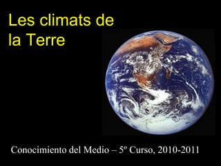 Les climats de
la Terre




Conocimiento del Medio – 5º Curso, 2010-2011
 