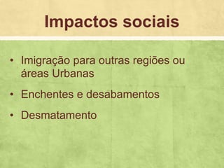 • Imigração para outras regiões ou
áreas Urbanas
• Enchentes e desabamentos
• Desmatamento
Impactos sociais
 