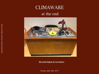 CLIMAWARE
at the end
Riccardo Rigon & Coworkers
Trento, July 4th, 2017
ScrivaniadiEnzoFerrari,MuseoFerrari
 