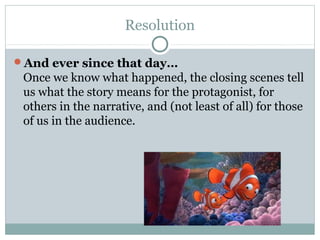 Resolution
And ever since that day…
Once we know what happened, the closing scenes tell
us what the story means for the protagonist, for
others in the narrative, and (not least of all) for those
of us in the audience.
 