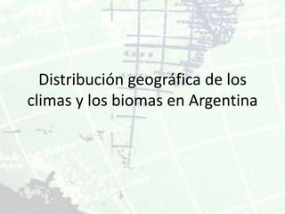 Distribución geográfica de los
climas y los biomas en Argentina
 