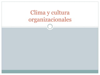 Clima y cultura 
organizacionales 
 