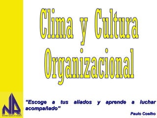 “ Escoge a tus aliados y aprende a luchar acompañado” Paulo Coelho Clima y Cultura Organizacional 