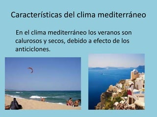 Características del clima mediterráneo
En el clima mediterráneo los veranos son
calurosos y secos, debido a efecto de los
anticiclones.

 