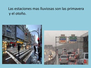 Las estaciones mas lluviosas son las primavera
y el otoño.

 