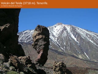 Volcán del Teide (3718 m). Tenerife. 
La máxima elevación de España. 
 