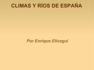 CLIMAS Y RÍOS DE ESPAÑA




    Por Enrique Elicegui
 