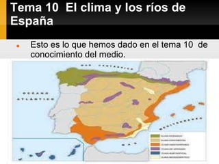 Tema 10 El clima y los ríos de
España
    Esto es lo que hemos dado en el tema 10 de
     conocimiento del medio.
 