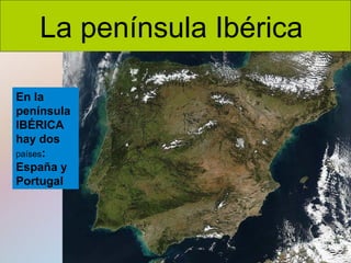 La península Ibérica
En la
península
IBÉRICA
hay dos
países:
España y
Portugal

 