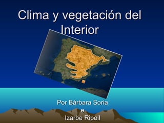 Clima y vegetación del
        Interior




      Por Bárbara Soria
              e
        Izarbe Ripoll
 