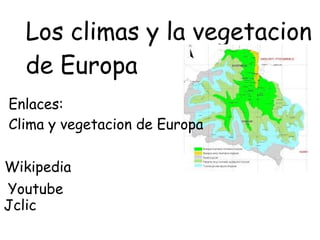 Los climas y la vegetacion
  de Europa
Enlaces:
Clima y vegetacion de Europa

Wikipedia
Youtube
Jclic
 