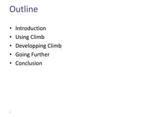 Outline
•   Introduction
•   Using Climb
•   Developping Climb
•   Going Further
•   Conclusion




2
 